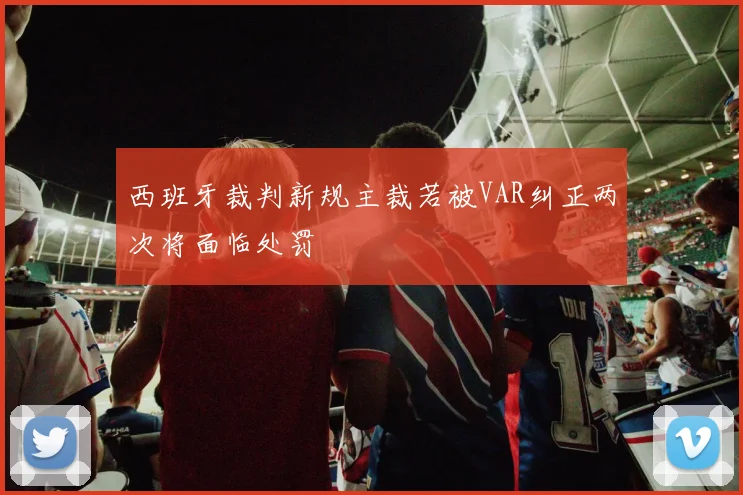 西班牙裁判新规主裁若被VAR纠正两次将面临处罚