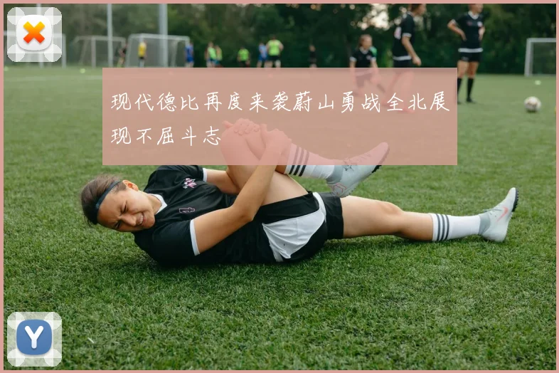 现代德比再度来袭蔚山勇战全北展现不屈斗志
