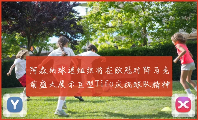 阿森纳球迷组织将在欧冠对阵马竞前盛大展示巨型Tifo庆祝球队精神