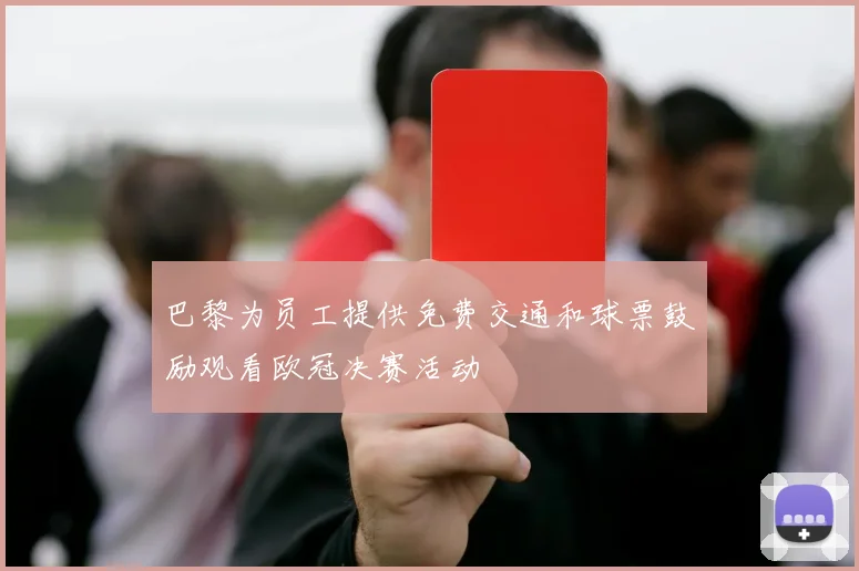 巴黎为员工提供免费交通和球票鼓励观看欧冠决赛活动