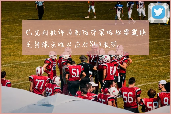 巴克利批评马刺防守策略称雷霆缺乏持球点难以应对SGA表现