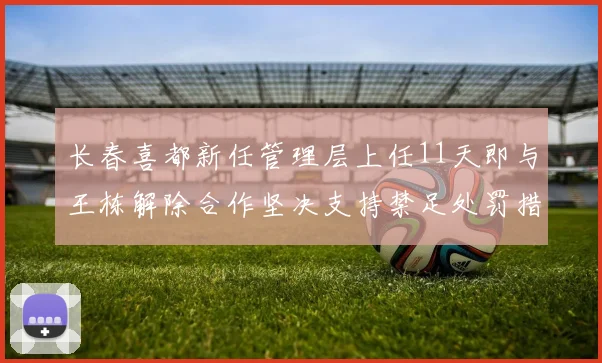 长春喜都新任管理层上任11天即与王栋解除合作坚决支持禁足处罚措施