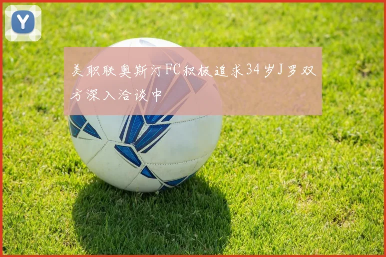 美职联奥斯汀FC积极追求34岁J罗双方深入洽谈中