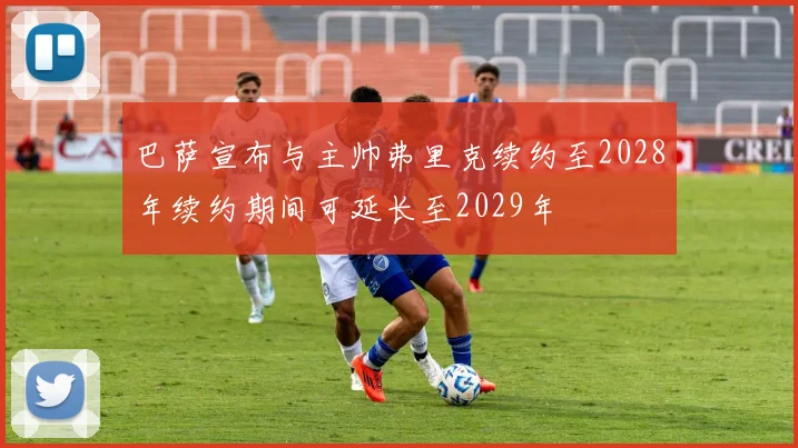 巴萨宣布与主帅弗里克续约至2028年续约期间可延长至2029年