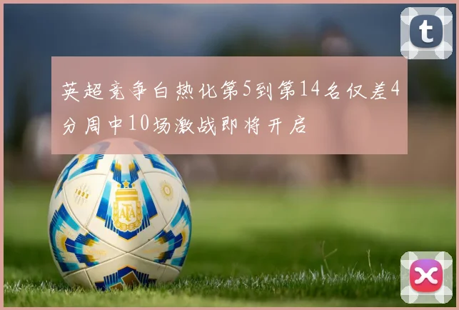 英超竞争白热化第5到第14名仅差4分周中10场激战即将开启