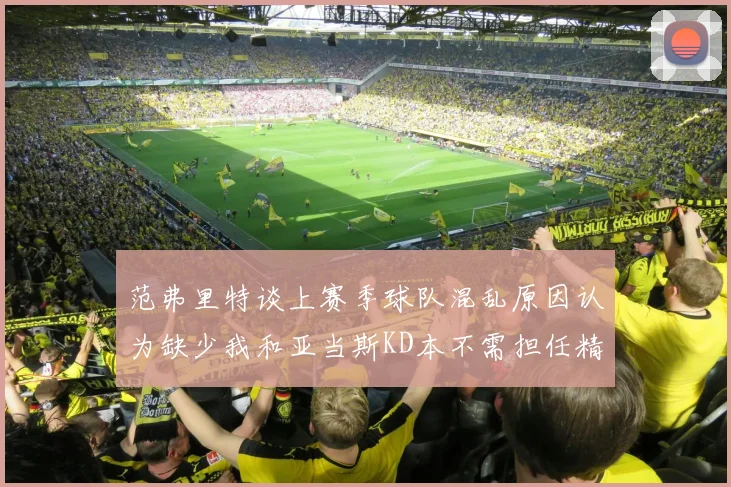 范弗里特谈上赛季球队混乱原因认为缺少我和亚当斯KD本不需担任精神领袖