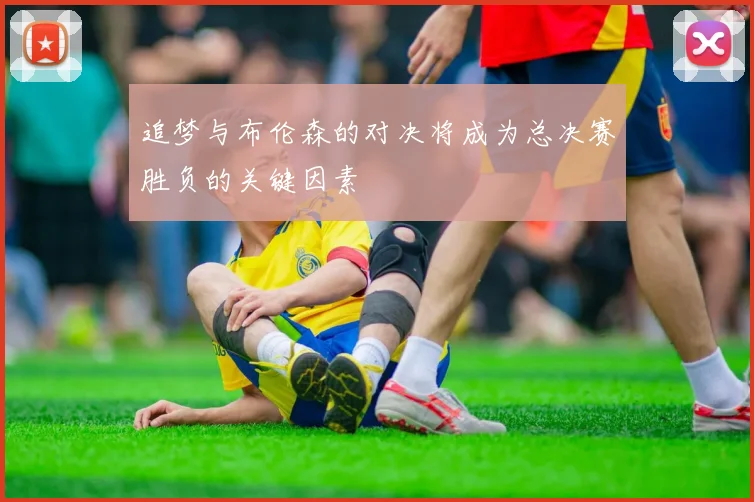 追梦与布伦森的对决将成为总决赛胜负的关键因素